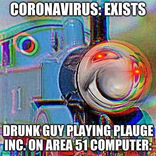 yea, how bout no. | CORONAVIRUS: EXISTS; DRUNK GUY PLAYING PLAUGE INC. ON AREA 51 COMPUTER: | image tagged in thomas the dank engine | made w/ Imgflip meme maker