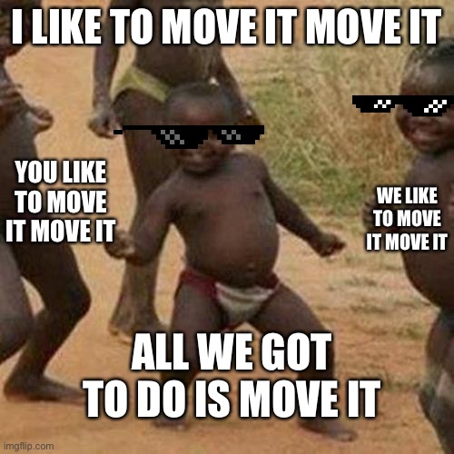 Third World Success Kid Meme | I LIKE TO MOVE IT MOVE IT; YOU LIKE TO MOVE IT MOVE IT; WE LIKE TO MOVE IT MOVE IT; ALL WE GOT TO DO IS MOVE IT | image tagged in memes,third world success kid | made w/ Imgflip meme maker