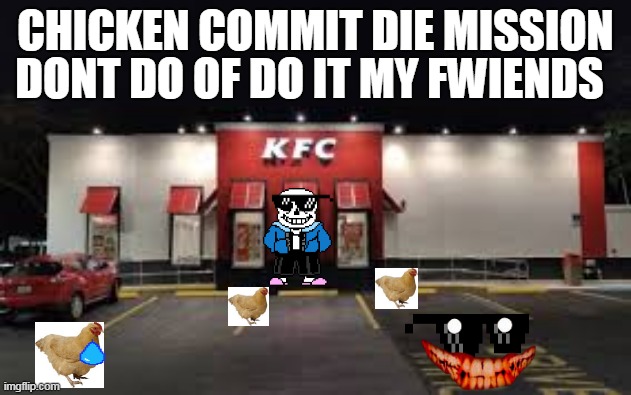 Operation KFC | DONT DO OF DO IT MY FWIENDS; CHICKEN COMMIT DIE MISSION | image tagged in sans,kfc,ja | made w/ Imgflip meme maker