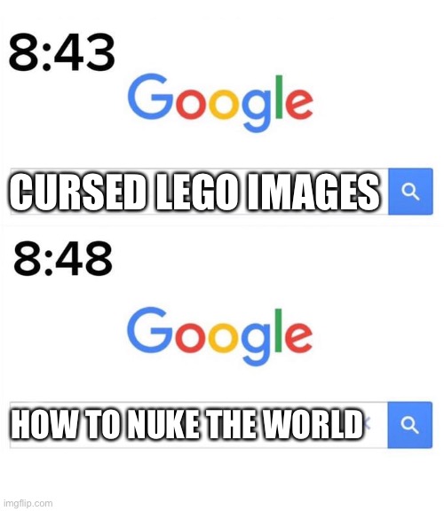 google before after | CURSED LEGO IMAGES; HOW TO NUKE THE WORLD | image tagged in google before after | made w/ Imgflip meme maker