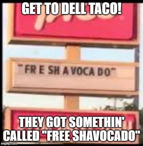 fresh avacado | GET TO DELL TACO! THEY GOT SOMETHIN' CALLED "FREE SHAVOCADO" | image tagged in fresh avacado | made w/ Imgflip meme maker
