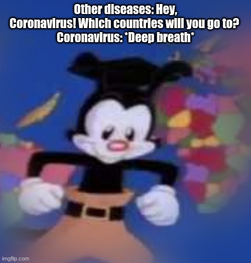 YAKKO | Other diseases: Hey, Coronavirus! Which countries will you go to? 
Coronavirus: *Deep breath* | image tagged in yakko | made w/ Imgflip meme maker