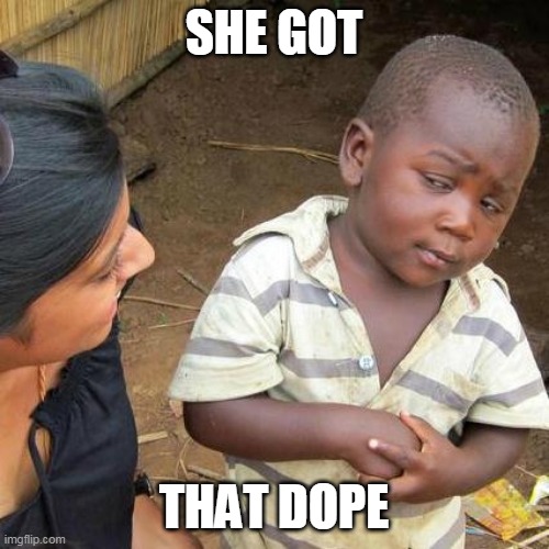 Third World Skeptical Kid Meme | SHE GOT; THAT DOPE | image tagged in memes,third world skeptical kid | made w/ Imgflip meme maker