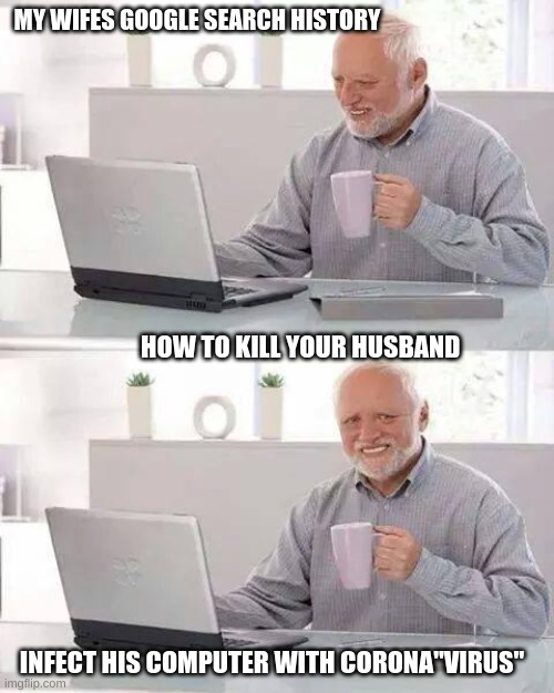 Hide the Pain Harold | MY WIFES GOOGLE SEARCH HISTORY; HOW TO KILL YOUR HUSBAND; INFECT HIS COMPUTER WITH CORONA"VIRUS" | image tagged in memes,hide the pain harold | made w/ Imgflip meme maker