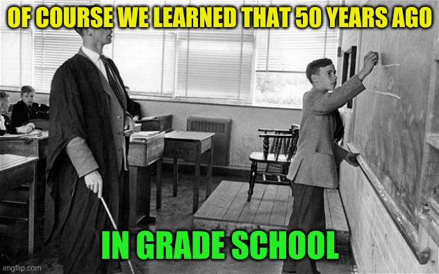 Old School Teacher | OF COURSE WE LEARNED THAT 50 YEARS AGO IN GRADE SCHOOL | image tagged in old school teacher | made w/ Imgflip meme maker