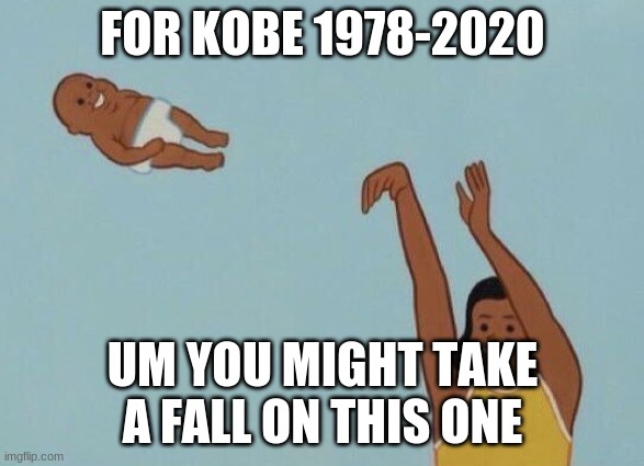 yeeeeeeeeeeeeeeeeeeeeeeeeeeeeeeeeeeeeeeeeeeeeeeeeeeeeeeeeeeeeeeeeeeeeeeeeeeeeeeeeeeeeeeeeeeeeeeeeeeeeeeet | FOR KOBE 1978-2020; UM YOU MIGHT TAKE A FALL ON THIS ONE | image tagged in yeet baby | made w/ Imgflip meme maker