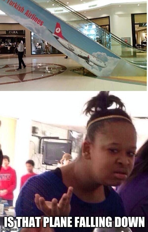 Black Girl Wat | IS THAT PLANE FALLING DOWN | image tagged in memes,black girl wat,you had one job,turkish,mall | made w/ Imgflip meme maker