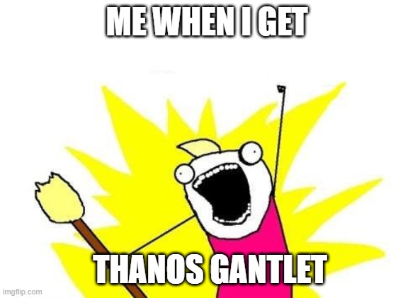 X All The Y | ME WHEN I GET; THANOS GANTLET | image tagged in memes,x all the y | made w/ Imgflip meme maker