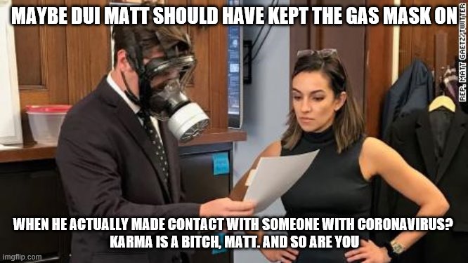 Matt Gaetz gas mask | MAYBE DUI MATT SHOULD HAVE KEPT THE GAS MASK ON; WHEN HE ACTUALLY MADE CONTACT WITH SOMEONE WITH CORONAVIRUS? 
KARMA IS A BITCH, MATT. AND SO ARE YOU | image tagged in matt gaetz gas mask | made w/ Imgflip meme maker