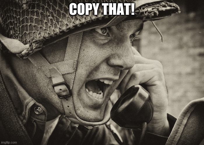 WW2 US Soldier yelling radio | COPY THAT! | image tagged in ww2 us soldier yelling radio | made w/ Imgflip meme maker