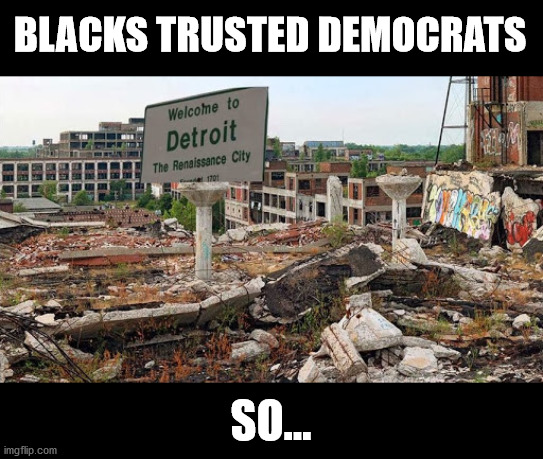 BLACKS TRUSTED DEMOCRATS SO... | made w/ Imgflip meme maker
