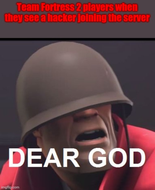 Kick them hackers | Team Fortress 2 players when they see a hacker joining the server | image tagged in dear god | made w/ Imgflip meme maker