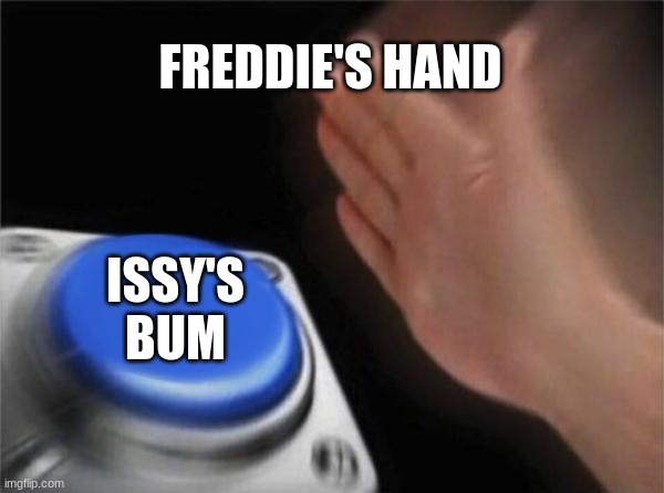 Blank Nut Button Meme | FREDDIE'S HAND; ISSY'S BUM | image tagged in memes,blank nut button | made w/ Imgflip meme maker