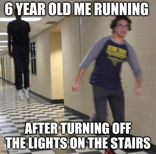 floating boy chasing running boy | 6 YEAR OLD ME RUNNING; AFTER TURNING OFF THE LIGHTS ON THE STAIRS | image tagged in floating boy chasing running boy | made w/ Imgflip meme maker