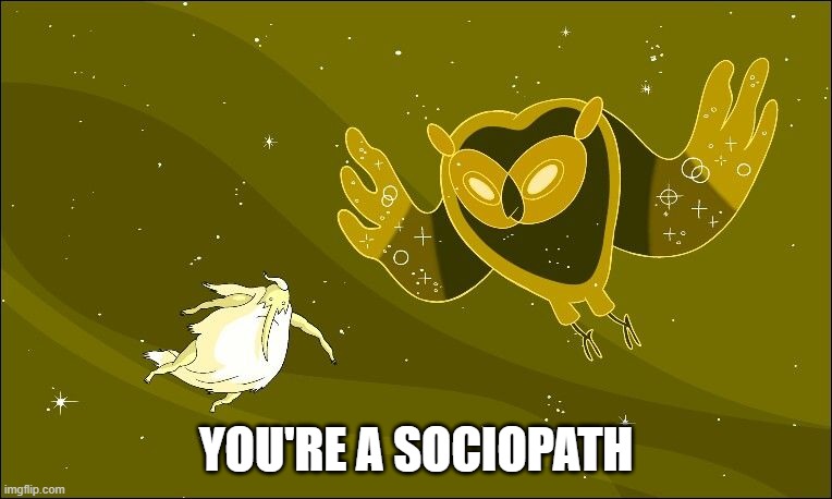 you're a sociopath | YOU'RE A SOCIOPATH | image tagged in adventure time | made w/ Imgflip meme maker