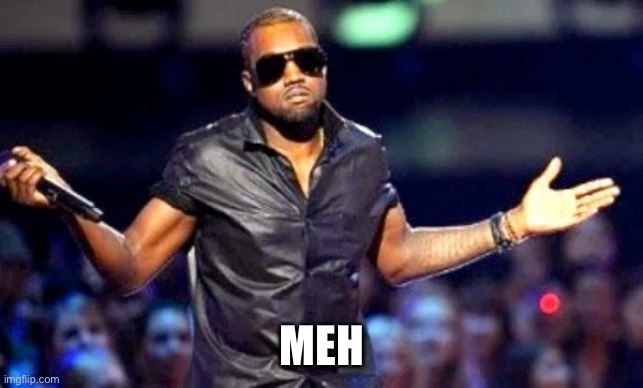 Kanye Shoulder Shrug | MEH | image tagged in kanye shoulder shrug | made w/ Imgflip meme maker