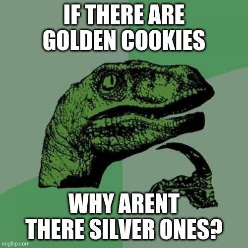 big brain time | IF THERE ARE GOLDEN COOKIES; WHY ARENT THERE SILVER ONES? | image tagged in memes,philosoraptor | made w/ Imgflip meme maker