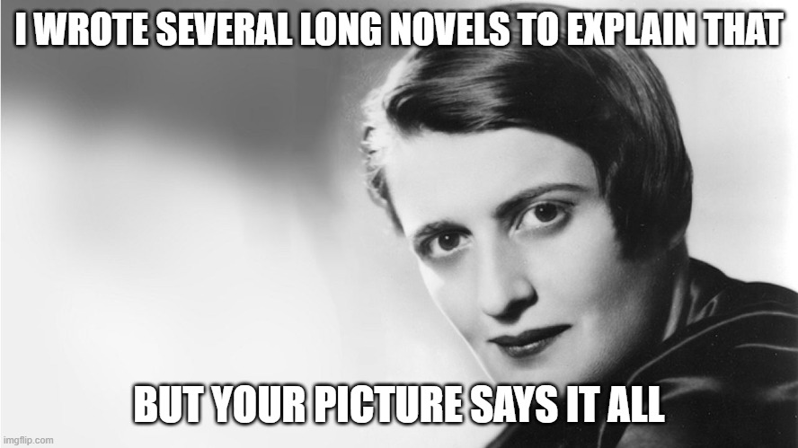 Ayn Rand | I WROTE SEVERAL LONG NOVELS TO EXPLAIN THAT BUT YOUR PICTURE SAYS IT ALL | image tagged in ayn rand | made w/ Imgflip meme maker