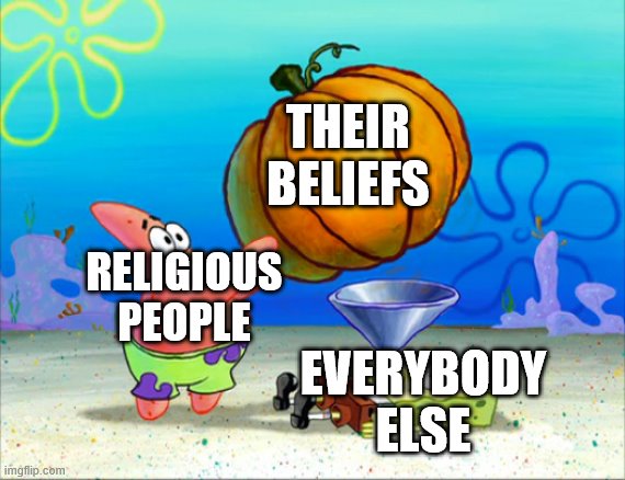 SpongeBob pumpkin funnel | THEIR BELIEFS; RELIGIOUS PEOPLE; EVERYBODY ELSE | image tagged in spongebob pumpkin funnel | made w/ Imgflip meme maker