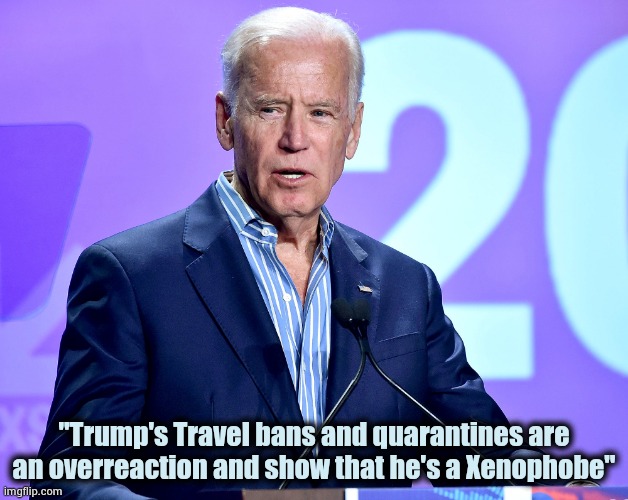 Joe Biden Speech | "Trump's Travel bans and quarantines are an overreaction and show that he's a Xenophobe" | image tagged in joe biden speech | made w/ Imgflip meme maker