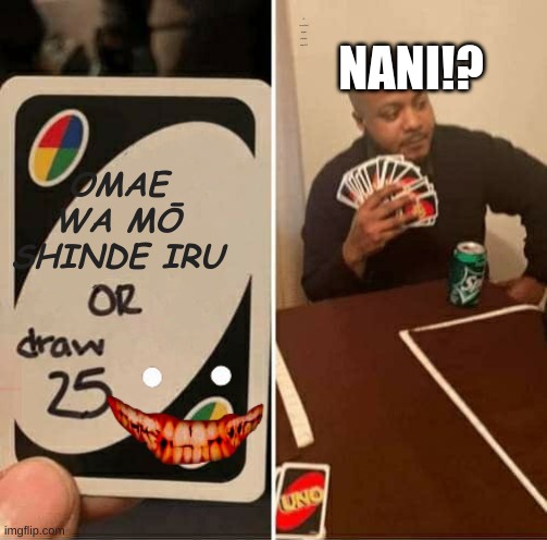 UNO Draw 25 Cards | NANI!? Ā, kuso!Not again please stop!!!!!! OMAE WA MŌ SHINDE IRU | image tagged in memes,uno draw 25 cards | made w/ Imgflip meme maker