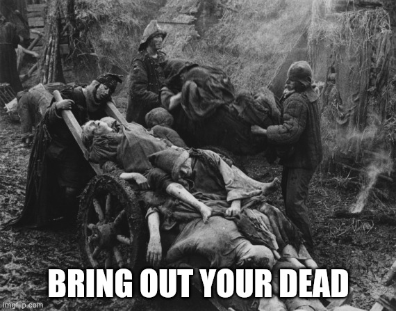 Monty Python bring out your dead | BRING OUT YOUR DEAD | image tagged in monty python bring out your dead | made w/ Imgflip meme maker