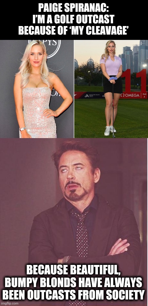 She obviously can't think past her glands! | PAIGE SPIRANAC: I’M A GOLF OUTCAST BECAUSE OF ‘MY CLEAVAGE’; BECAUSE BEAUTIFUL, BUMPY BLONDS HAVE ALWAYS BEEN OUTCASTS FROM SOCIETY | image tagged in memes,face you make robert downey jr,paige spiranac,golf,cleavage | made w/ Imgflip meme maker
