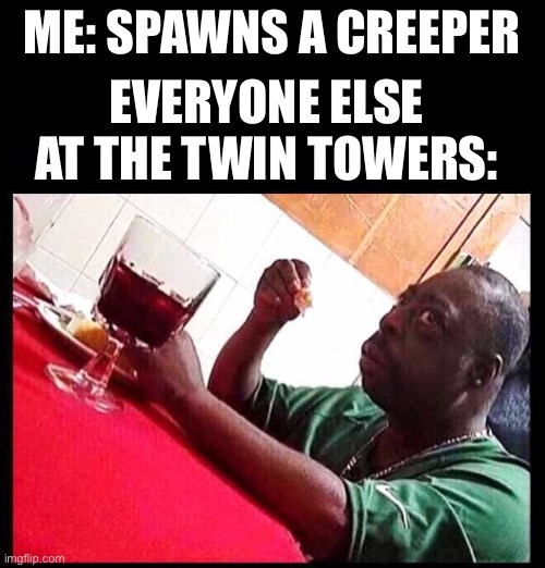 Black guy eating | ME: SPAWNS A CREEPER; EVERYONE ELSE AT THE TWIN TOWERS: | image tagged in black guy eating | made w/ Imgflip meme maker
