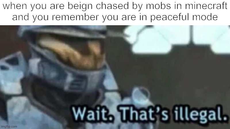Wait. That's illegal. | when you are beign chased by mobs in minecraft
and you remember you are in peaceful mode | image tagged in wait that's illegal | made w/ Imgflip meme maker