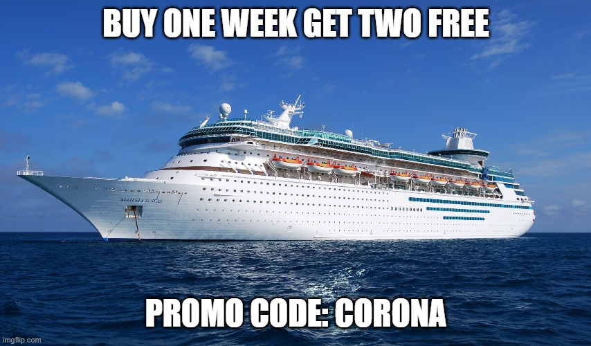 I really wish this was real | BUY ONE WEEK GET TWO FREE; PROMO CODE: CORONA | image tagged in cruise ship,coronavirus | made w/ Imgflip meme maker