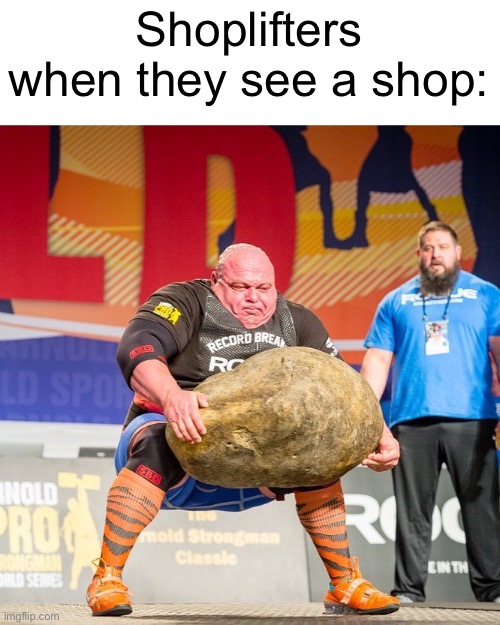 Strongman Rock | Shoplifters when they see a shop: | image tagged in strongman rock | made w/ Imgflip meme maker