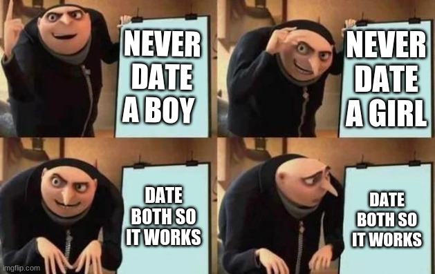 Gru's Plan | NEVER DATE A BOY; NEVER DATE A GIRL; DATE BOTH SO IT WORKS; DATE BOTH SO IT WORKS | image tagged in gru's plan | made w/ Imgflip meme maker