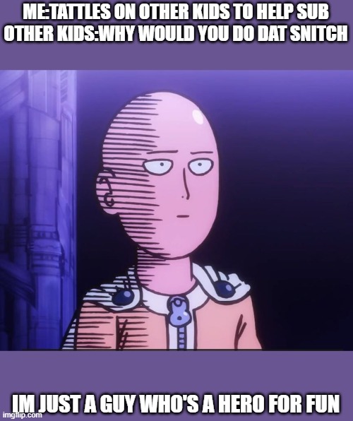 One Punch Man | ME:TATTLES ON OTHER KIDS TO HELP SUB
OTHER KIDS:WHY WOULD YOU DO DAT SNITCH; IM JUST A GUY WHO'S A HERO FOR FUN | image tagged in one punch man | made w/ Imgflip meme maker
