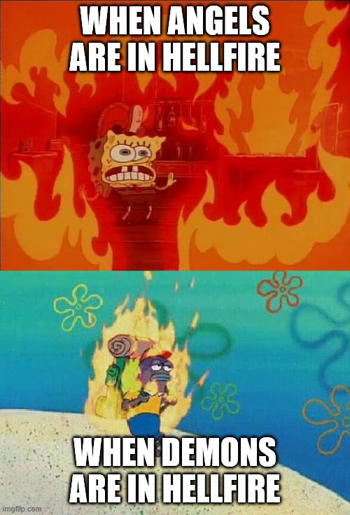 Spongebob Fire | WHEN ANGELS ARE IN HELLFIRE; WHEN DEMONS ARE IN HELLFIRE | image tagged in spongebob fire | made w/ Imgflip meme maker