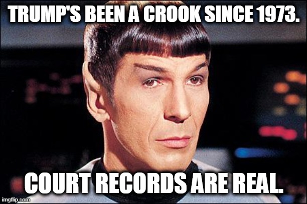 Condescending Spock | TRUMP'S BEEN A CROOK SINCE 1973. COURT RECORDS ARE REAL. | image tagged in condescending spock | made w/ Imgflip meme maker