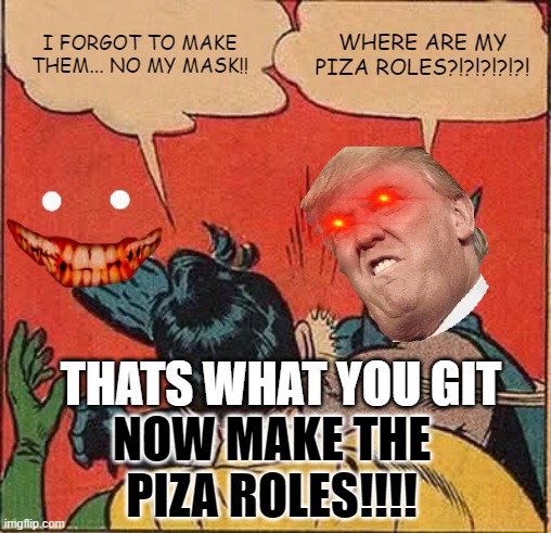 Batman Slapping Robin | I FORGOT TO MAKE THEM... NO MY MASK!! WHERE ARE MY PIZA ROLES?!?!?!?!?! THATS WHAT YOU GIT; NOW MAKE THE PIZA ROLES!!!! | image tagged in memes,batman slapping robin | made w/ Imgflip meme maker
