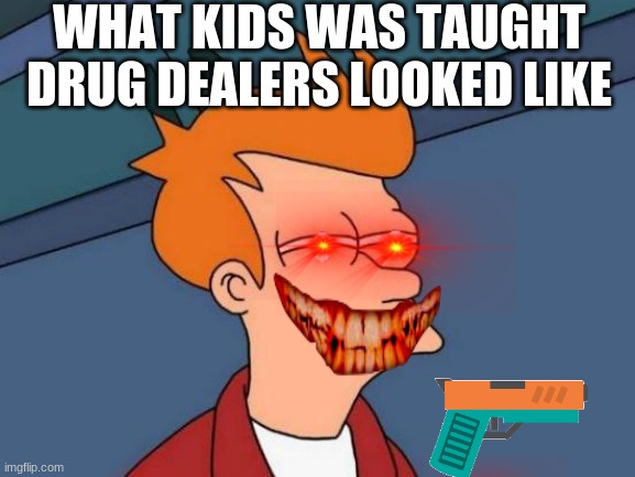Futurama Fry | WHAT KIDS WAS TAUGHT DRUG DEALERS LOOKED LIKE | image tagged in memes,futurama fry | made w/ Imgflip meme maker