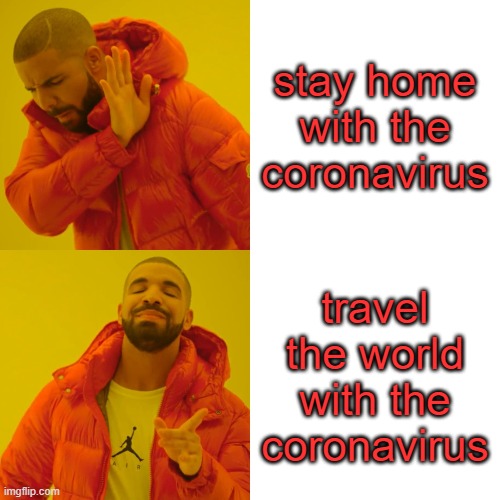 Drake Hotline Bling | stay home with the coronavirus; travel the world with the coronavirus | image tagged in memes,drake hotline bling | made w/ Imgflip meme maker