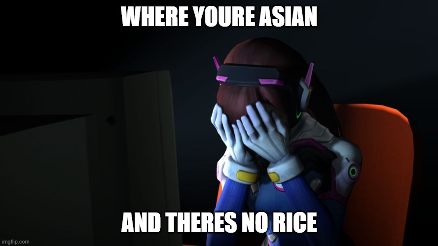 sad dva | WHERE YOURE ASIAN; AND THERES NO RICE | image tagged in sad dva | made w/ Imgflip meme maker