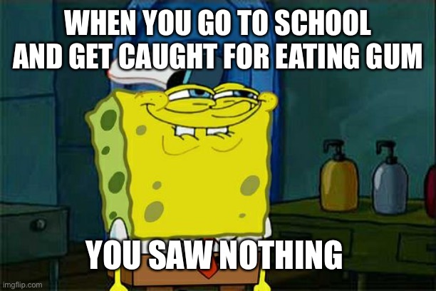 Don't You Squidward | WHEN YOU GO TO SCHOOL AND GET CAUGHT FOR EATING GUM; YOU SAW NOTHING | image tagged in memes,dont you squidward | made w/ Imgflip meme maker