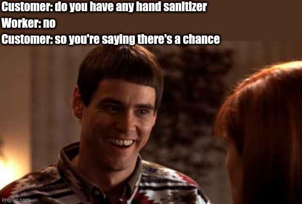 So you're saying there's a chance | Customer: do you have any hand sanitizer; Worker: no; Customer: so you're saying there's a chance | image tagged in so you're saying there's a chance | made w/ Imgflip meme maker