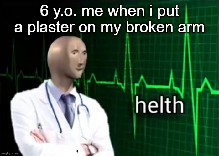 helth | 6 y.o. me when i put a plaster on my broken arm | image tagged in helth | made w/ Imgflip meme maker