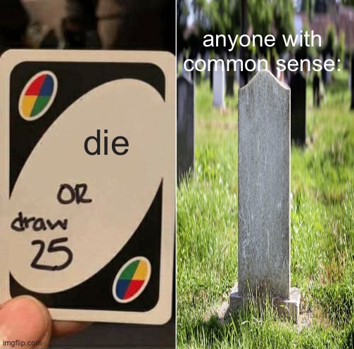 It’s just common sense | anyone with common sense:; die | image tagged in memes,uno draw 25 cards,common sense | made w/ Imgflip meme maker