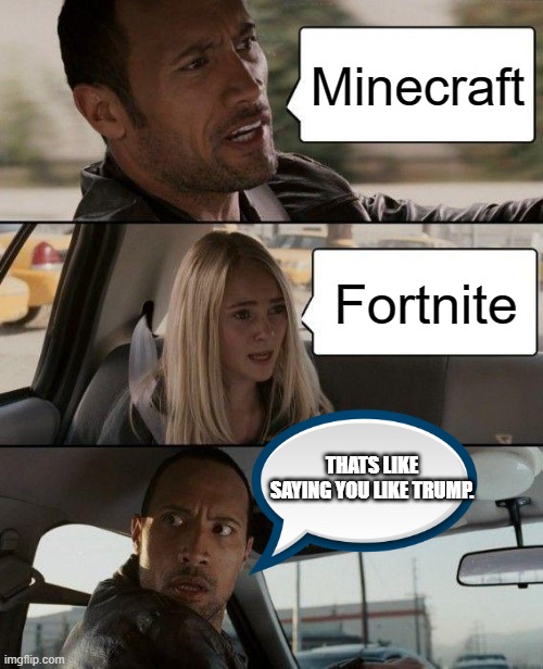 The Rock Driving Meme | Minecraft; Fortnite; THATS LIKE SAYING YOU LIKE TRUMP. | image tagged in memes,the rock driving | made w/ Imgflip meme maker