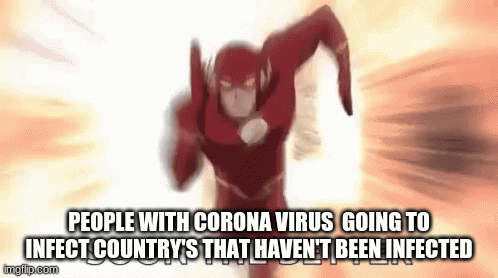 corrana virus | PEOPLE WITH CORONA VIRUS  GOING TO INFECT COUNTRY'S THAT HAVEN'T BEEN INFECTED | image tagged in gifs,the flash | made w/ Imgflip images-to-gif maker