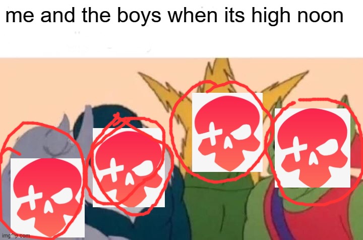 Me And The Boys Meme | me and the boys when its high noon | image tagged in memes,me and the boys | made w/ Imgflip meme maker