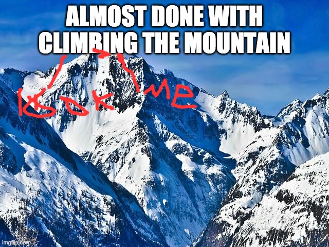 Mountain  | ALMOST DONE WITH CLIMBING THE MOUNTAIN | image tagged in mountain | made w/ Imgflip meme maker