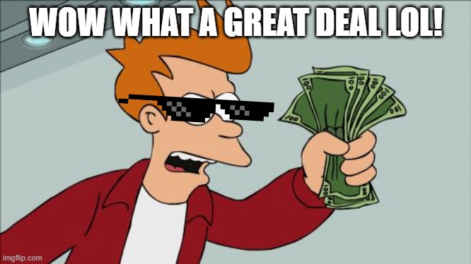 Shut Up And Take My Money Fry Meme | WOW WHAT A GREAT DEAL LOL! | image tagged in memes,shut up and take my money fry | made w/ Imgflip meme maker