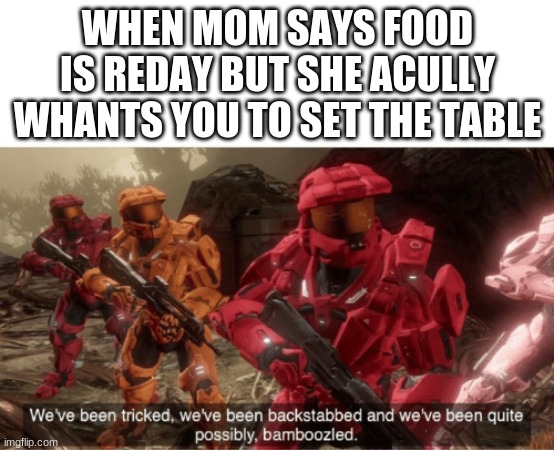 We have been tricked | WHEN MOM SAYS FOOD IS REDAY BUT SHE ACULLY WHANTS YOU TO SET THE TABLE | image tagged in we have been tricked | made w/ Imgflip meme maker