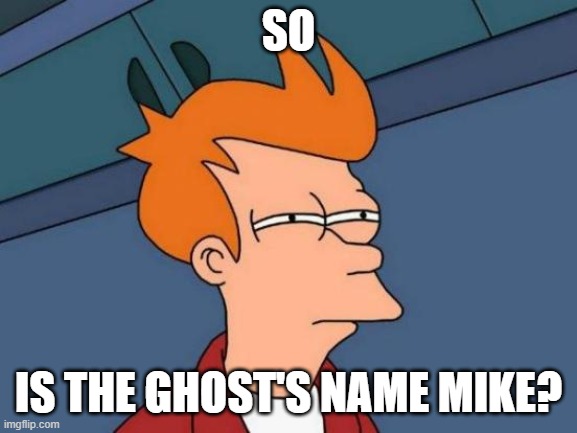 Futurama Fry Meme | SO IS THE GHOST'S NAME MIKE? | image tagged in memes,futurama fry | made w/ Imgflip meme maker